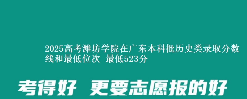 2025年潍坊学院在广东历史类录取分数线和最低位次 最低523分