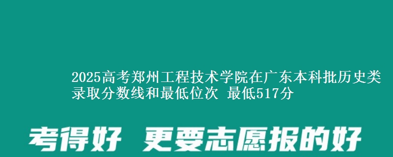 2025年郑州工程技术学院在广东历史类录取分数线和最低位次 最低517分