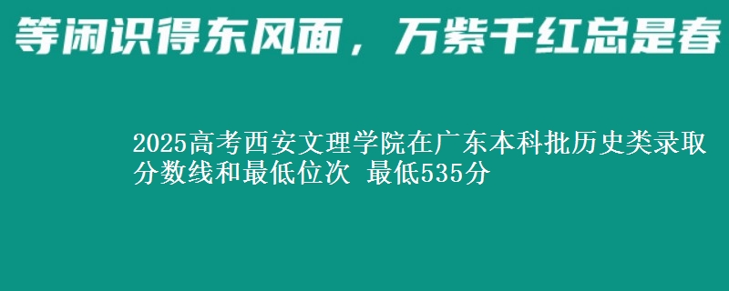 2025年西安文理学院在广东历史类录取分数线和最低位次 最低535分