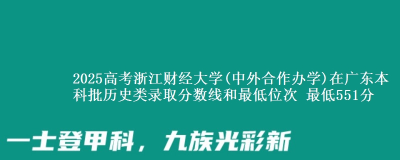 2025年浙江财经大学(中外合作办学)在广东历史类录取分数线和最低位次 最低551分