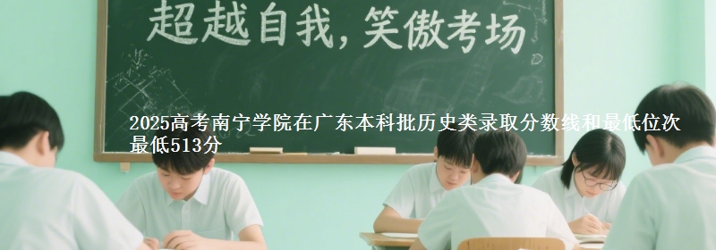 2025年南宁学院在广东历史类录取分数线和最低位次 最低513分