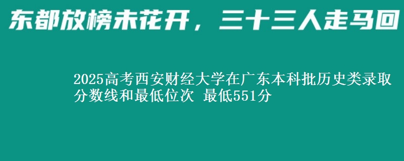 2025年西安财经大学在广东历史类录取分数线和最低位次 最低551分