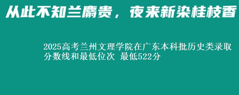 2025年兰州文理学院在广东历史类录取分数线和最低位次 最低522分