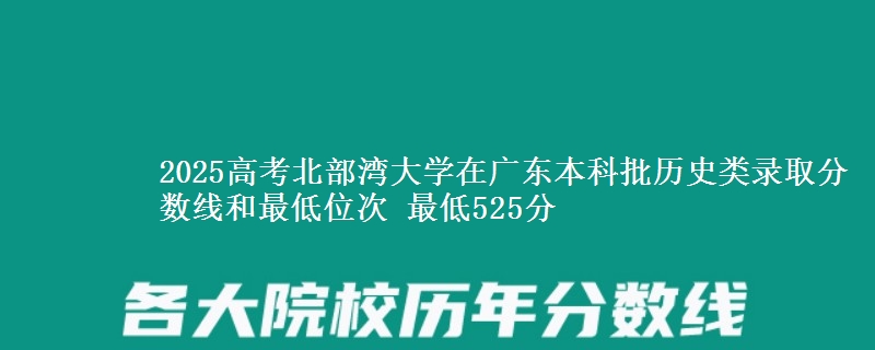 2025年北部湾大学在广东历史类录取分数线和最低位次 最低525分