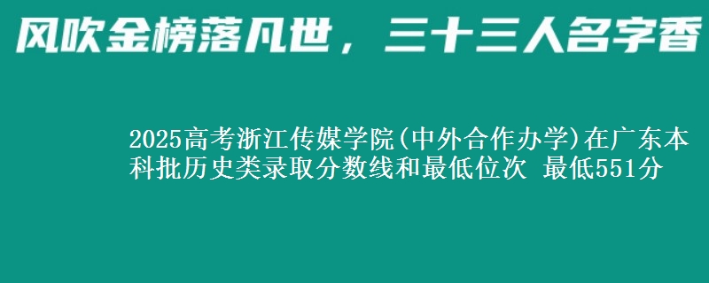 2025年浙江传媒学院(中外合作办学)在广东历史类录取分数线和最低位次 最低551分