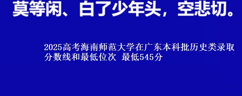 2025年海南师范大学在广东历史类录取分数线和最低位次 最低545分