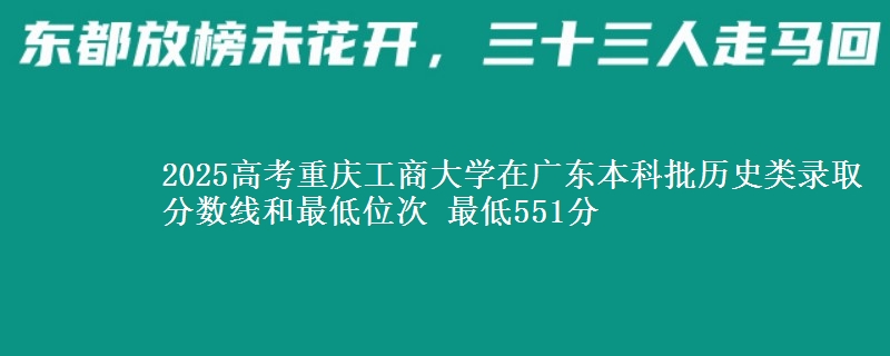2025年重庆工商大学在广东历史类录取分数线和最低位次 最低551分