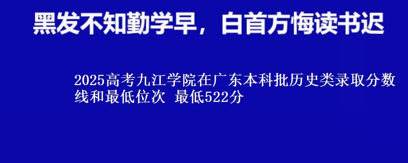 2025年九江学院在广东历史类录取分数线和最低位次 最低522分