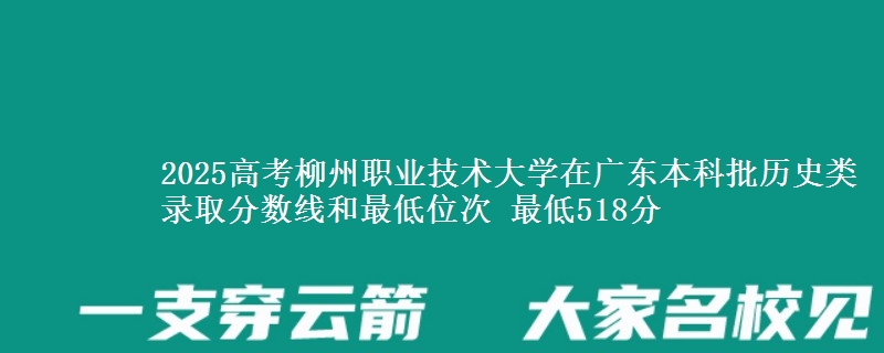 2025年柳州职业技术大学在广东历史类录取分数线和最低位次 最低518分