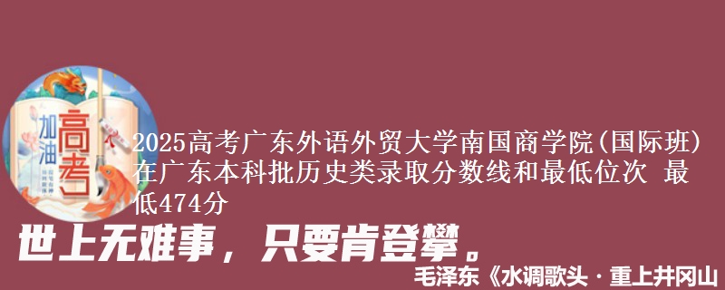 2025年广东外语外贸大学南国商学院(国际班)在广东历史类录取分数线和最低位次 最低474分