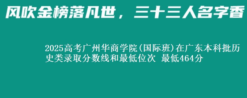 2025年广州华商学院(国际班)在广东历史类录取分数线和最低位次 最低464分