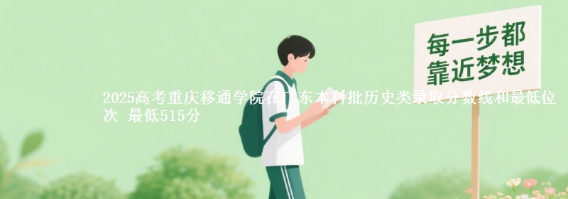2025年重庆移通学院在广东历史类录取分数线和最低位次 最低515分