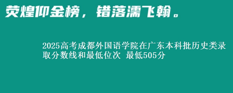 2025年成都外国语学院在广东历史类录取分数线和最低位次 最低505分