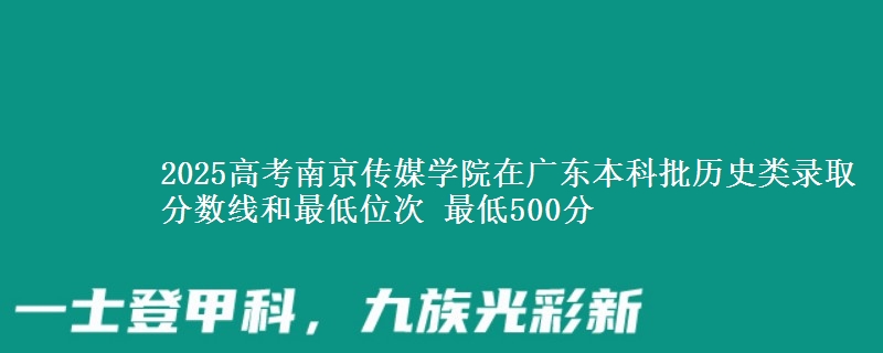 2025年南京传媒学院在广东历史类录取分数线和最低位次 最低500分