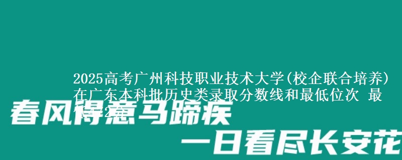 2025年广州科技职业技术大学(校企联合培养)在广东历史类录取分数线和最低位次 最低472分