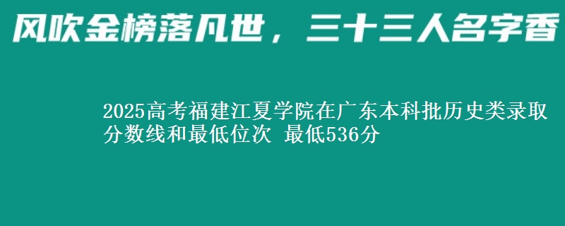 2025年福建江夏学院在广东历史类录取分数线和最低位次 最低536分