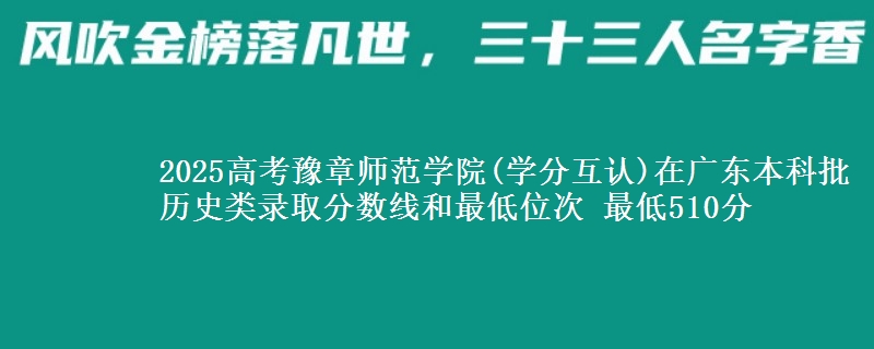 2025年豫章师范学院(学分互认)在广东历史类录取分数线和最低位次 最低510分