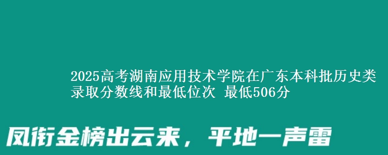 2025年湖南应用技术学院在广东历史类录取分数线和最低位次 最低506分