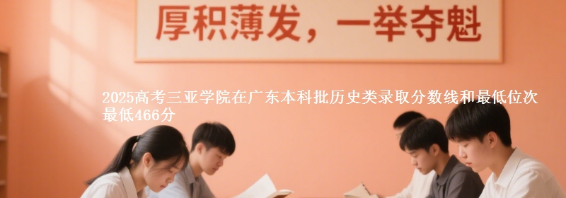 2025年三亚学院在广东历史类录取分数线和最低位次 最低466分