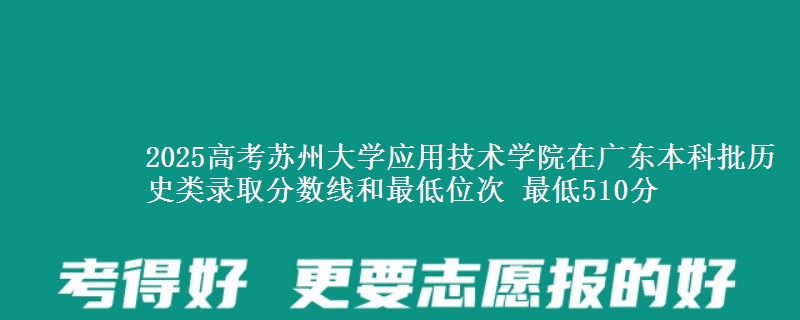 2025年苏州大学应用技术学院在广东历史类录取分数线和最低位次 最低510分