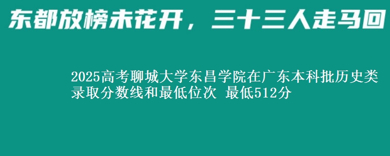 2025年聊城大学东昌学院在广东历史类录取分数线和最低位次 最低512分