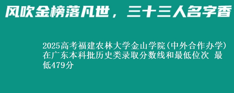 2025年福建农林大学金山学院(中外合作办学)在广东历史类录取分数线和最低位次 最低479分