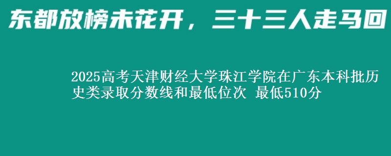 2025年天津财经大学珠江学院在广东历史类录取分数线和最低位次 最低510分