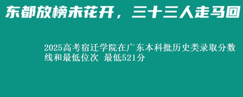 2025年宿迁学院在广东历史类录取分数线和最低位次 最低521分