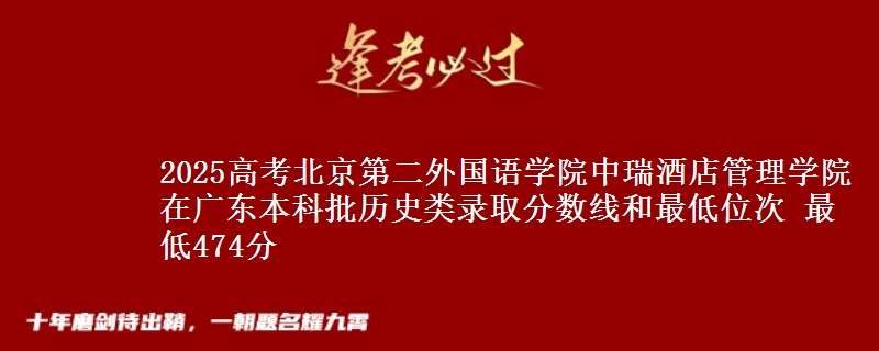 2025年北京第二外国语学院中瑞酒店管理学院在广东历史类录取分数线和最低位次 最低474分