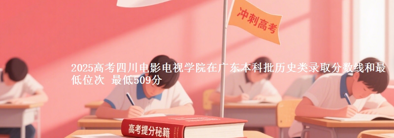2025年四川电影电视学院在广东历史类录取分数线和最低位次 最低509分