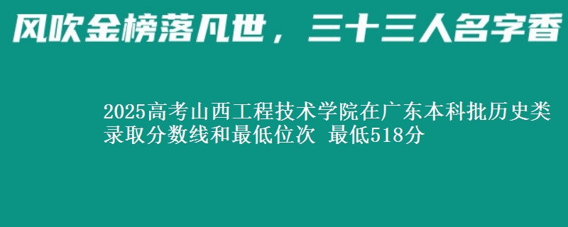2025年山西工程技术学院在广东历史类录取分数线和最低位次 最低518分