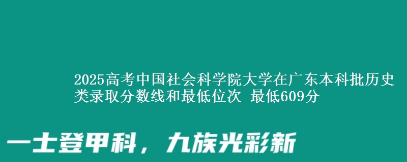 2025年中国社会科学院大学在广东历史类录取分数线和最低位次 最低609分