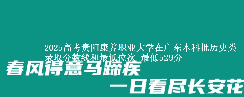 2025年贵阳康养职业大学在广东历史类录取分数线和最低位次 最低529分