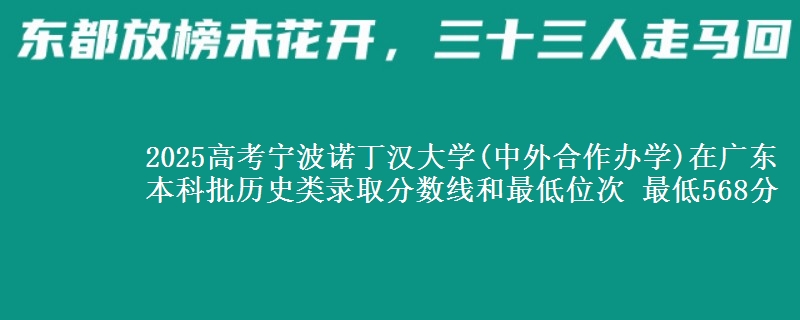 2025年宁波诺丁汉大学(中外合作办学)在广东历史类录取分数线和最低位次 最低568分