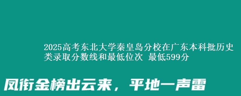 2025年东北大学秦皇岛分校在广东历史类录取分数线和最低位次 最低599分
