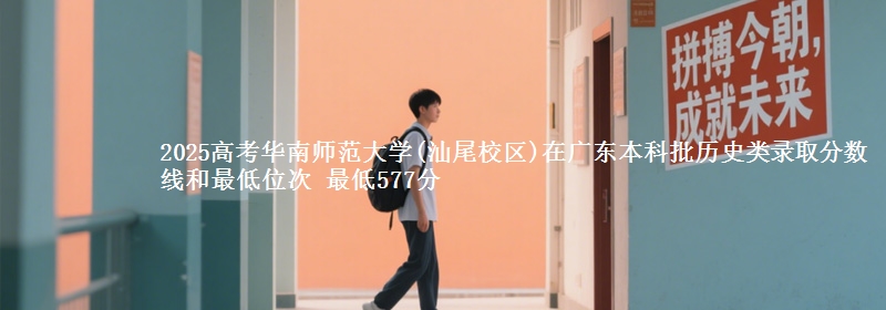 2025年华南师范大学(汕尾校区)在广东历史类录取分数线和最低位次 最低577分
