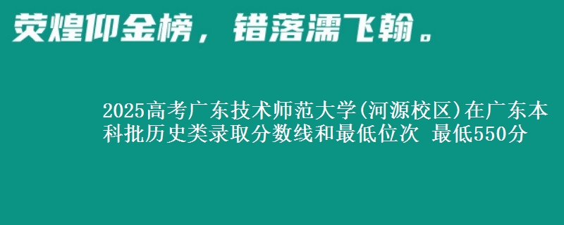 2025年广东技术师范大学(河源校区)在广东历史类录取分数线和最低位次 最低550分