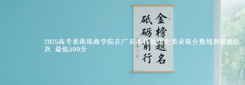 2025年香港珠海学院在广东历史类录取分数线和最低位次 最低509分