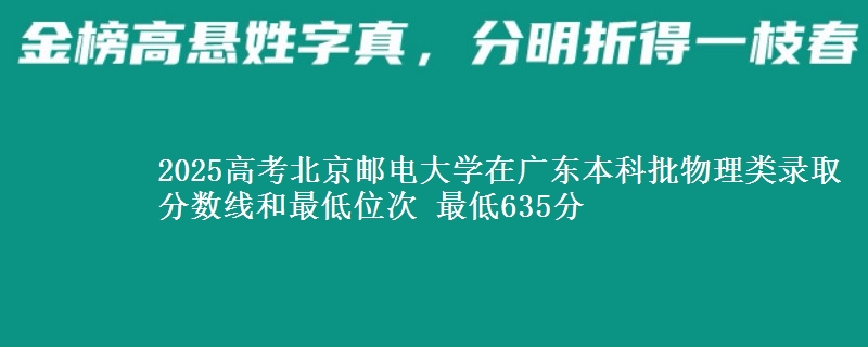 2025年北京邮电大学在广东物理类录取分数线和最低位次 最低635分