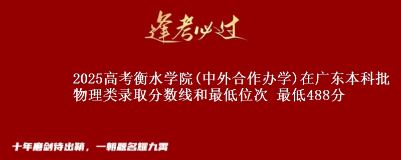 2025年衡水学院(中外合作办学)在广东物理类录取分数线和最低位次 最低488分