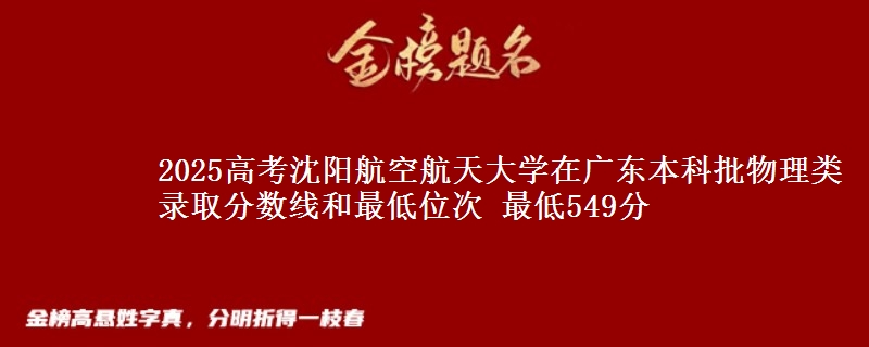 2025年沈阳航空航天大学在广东物理类录取分数线和最低位次 最低549分