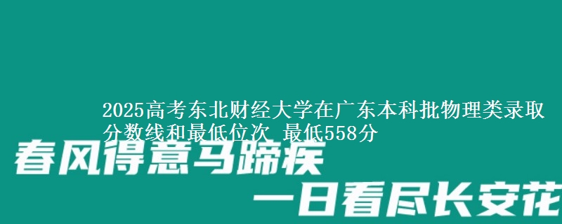 2025年东北财经大学在广东物理类录取分数线和最低位次 最低558分