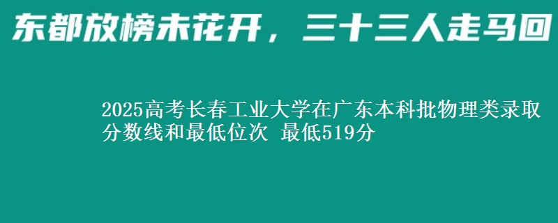 2025年长春工业大学在广东物理类录取分数线和最低位次 最低519分
