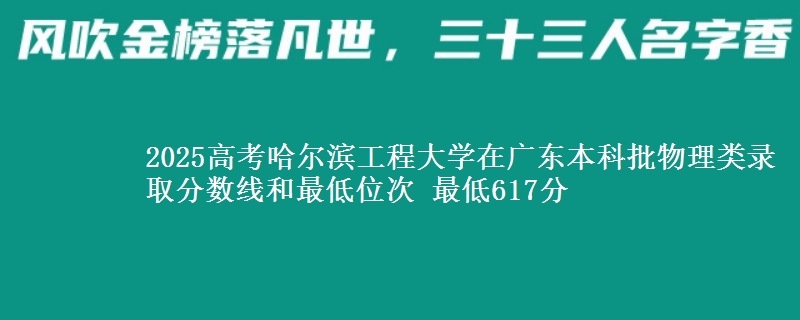 2025年哈尔滨工程大学在广东物理类录取分数线和最低位次 最低617分