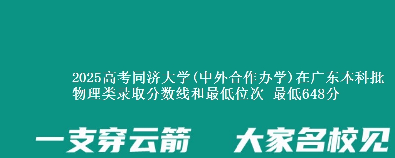 2025年同济大学(中外合作办学)在广东物理类录取分数线和最低位次 最低648分