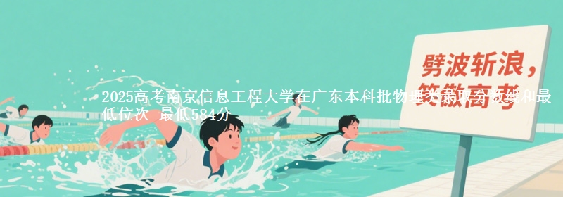 2025年南京信息工程大学在广东物理类录取分数线和最低位次 最低584分