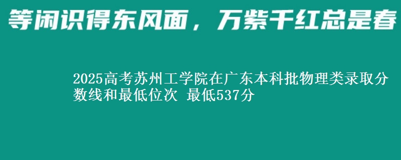 2025年苏州工学院在广东物理类录取分数线和最低位次 最低537分