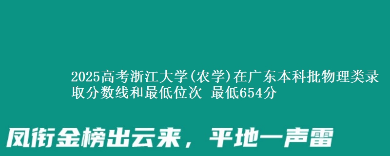 2025年浙江大学(农学)在广东物理类录取分数线和最低位次 最低654分