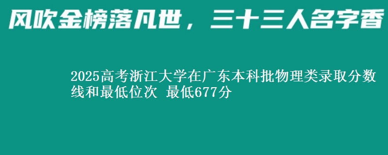 2025年浙江大学在广东物理类录取分数线和最低位次 最低677分