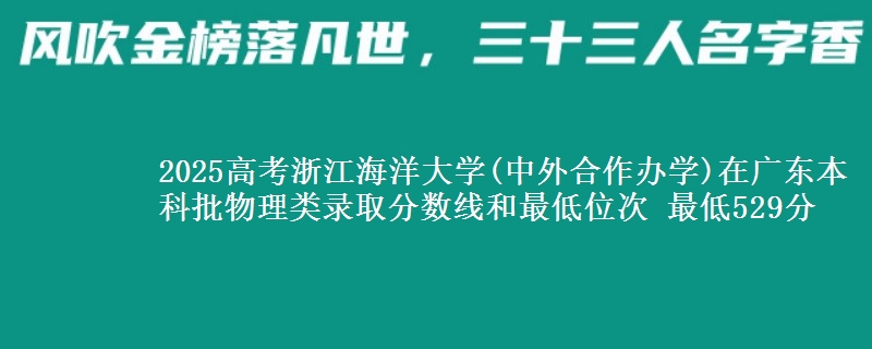 2025年浙江海洋大学(中外合作办学)在广东物理类录取分数线和最低位次 最低529分